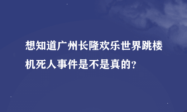 想知道广州长隆欢乐世界跳楼机死人事件是不是真的？