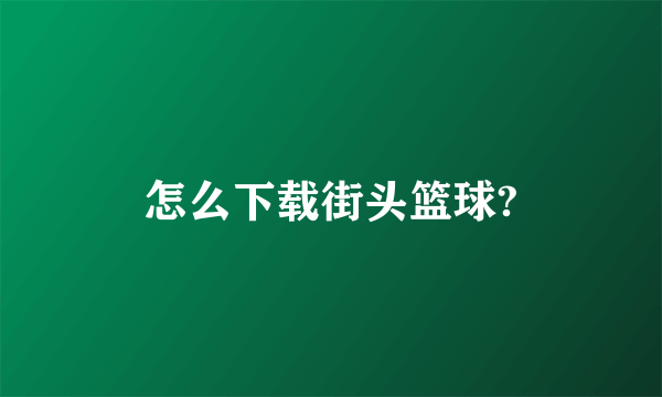 怎么下载街头篮球?
