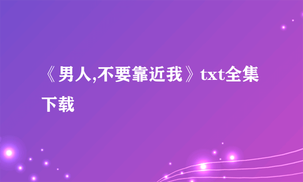《男人,不要靠近我》txt全集下载