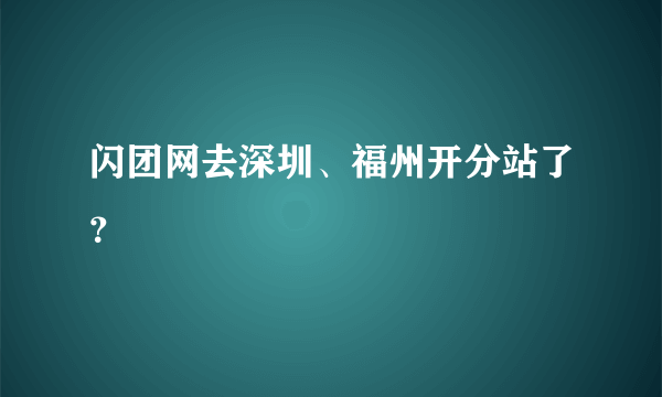 闪团网去深圳、福州开分站了？