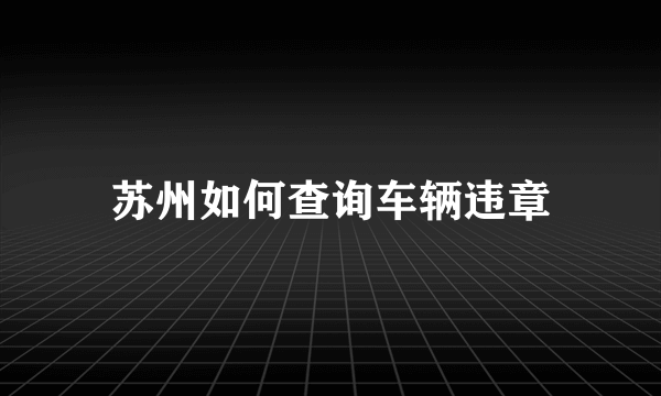 苏州如何查询车辆违章