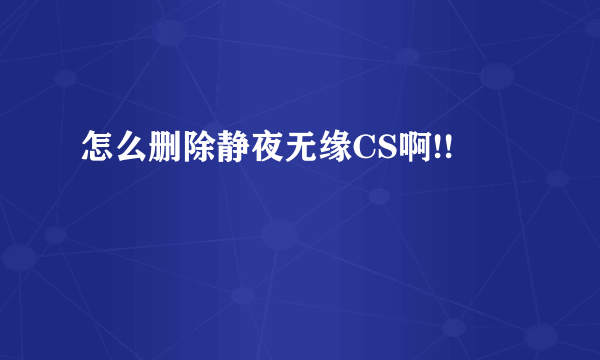 怎么删除静夜无缘CS啊!!