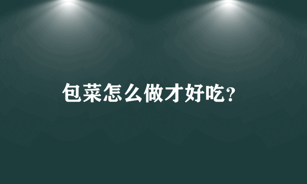 包菜怎么做才好吃？