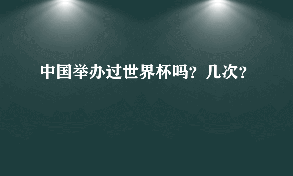 中国举办过世界杯吗？几次？