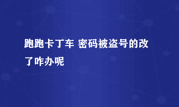 跑跑卡丁车 密码被盗号的改了咋办呢