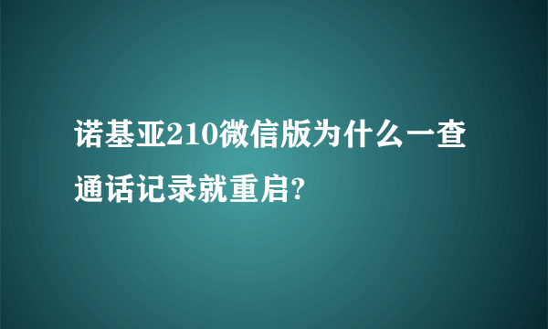 诺基亚210微信版为什么一查通话记录就重启?