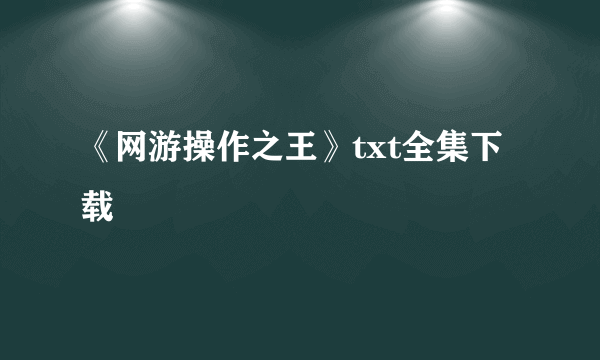《网游操作之王》txt全集下载