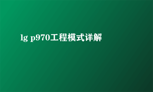lg p970工程模式详解