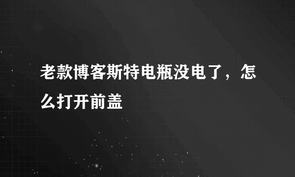 老款博客斯特电瓶没电了，怎么打开前盖