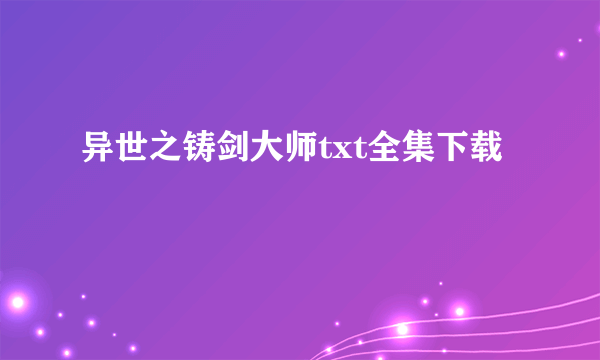 异世之铸剑大师txt全集下载