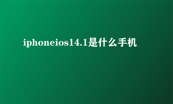 iphoneios14.1是什么手机