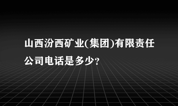山西汾西矿业(集团)有限责任公司电话是多少？