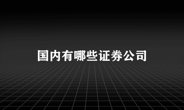 国内有哪些证券公司