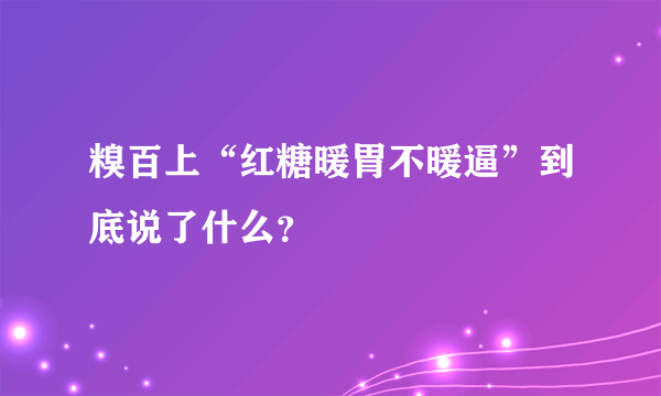 糗百上“红糖暖胃不暖逼”到底说了什么？