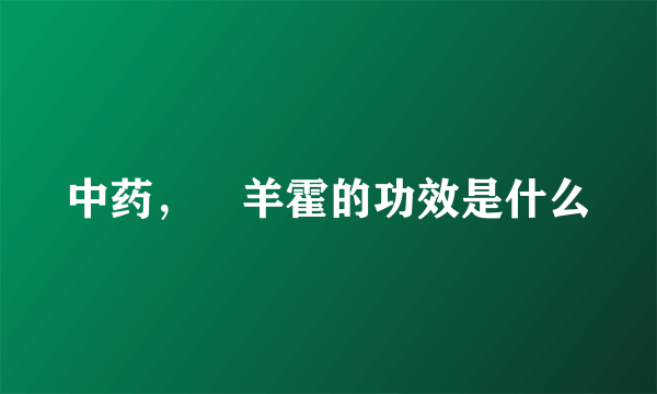 中药，滛羊霍的功效是什么