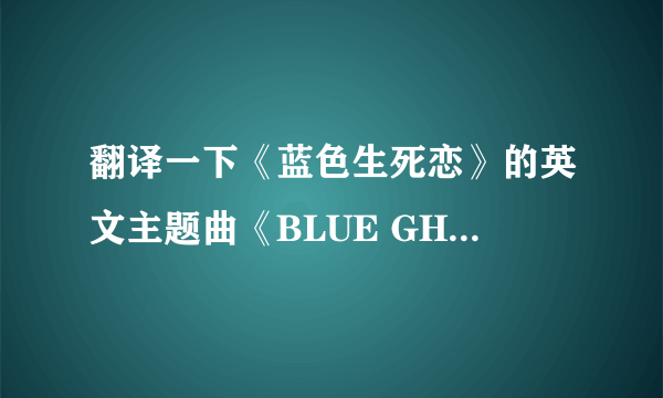 翻译一下《蓝色生死恋》的英文主题曲《BLUE GHOST》