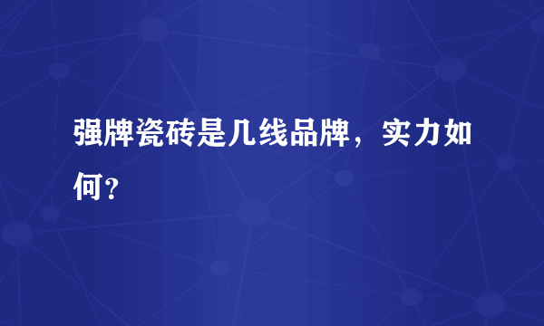 强牌瓷砖是几线品牌，实力如何？