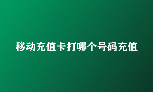 移动充值卡打哪个号码充值