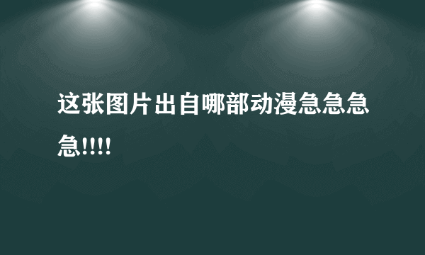 这张图片出自哪部动漫急急急急!!!!