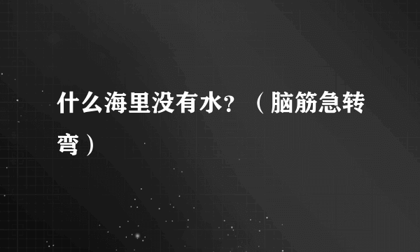 什么海里没有水？（脑筋急转弯）