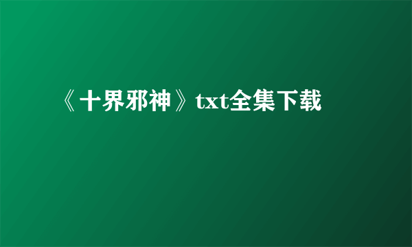 《十界邪神》txt全集下载