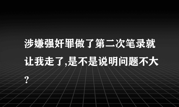 涉嫌强奸罪做了第二次笔录就让我走了,是不是说明问题不大？