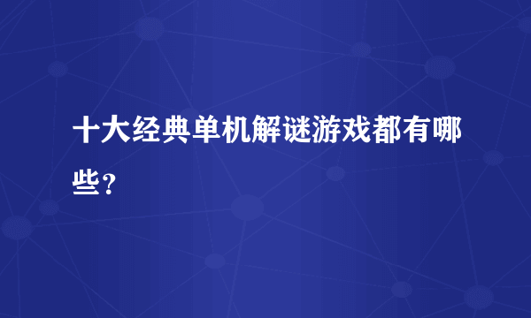 十大经典单机解谜游戏都有哪些？