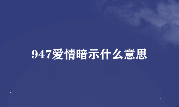947爱情暗示什么意思