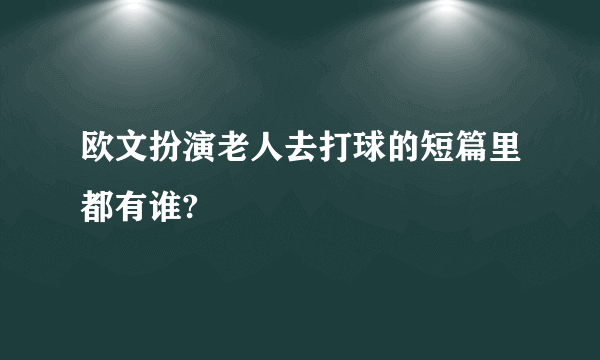 欧文扮演老人去打球的短篇里都有谁?