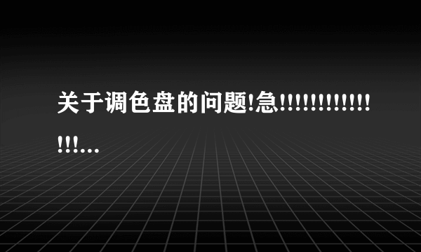 关于调色盘的问题!急!!!!!!!!!!!!!!!!!!!!1