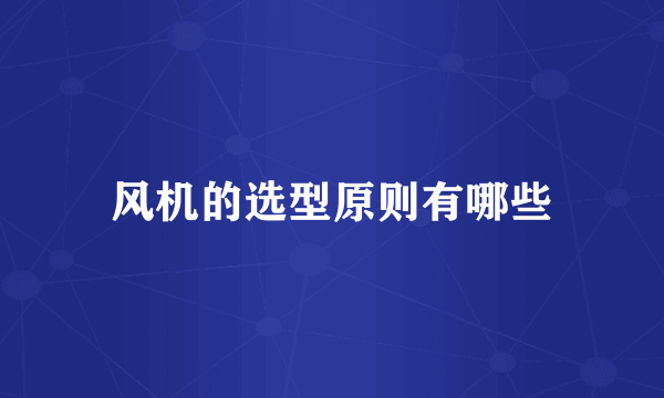风机的选型原则有哪些