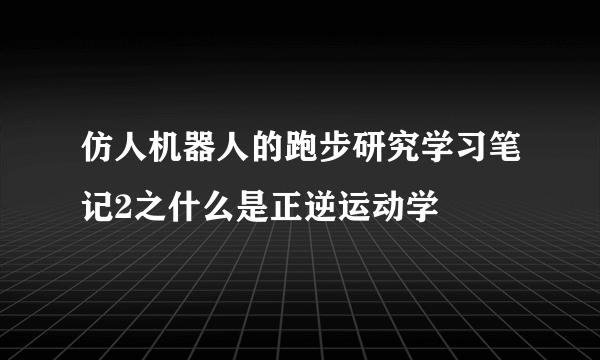 仿人机器人的跑步研究学习笔记2之什么是正逆运动学