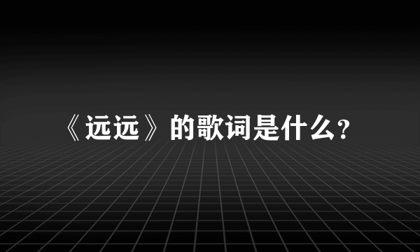 《远远》的歌词是什么？