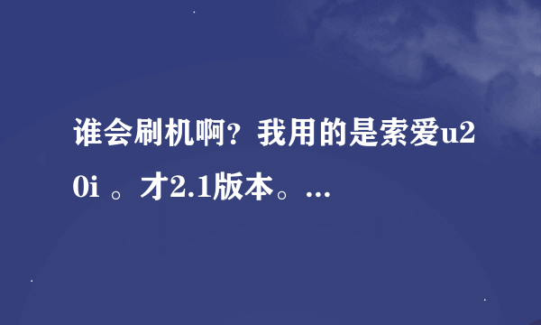 谁会刷机啊？我用的是索爱u20i 。才2.1版本。安卓刷机那边有个请选择合适的刷机包是什么意思？