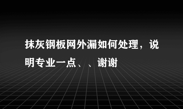 抹灰钢板网外漏如何处理，说明专业一点、、谢谢