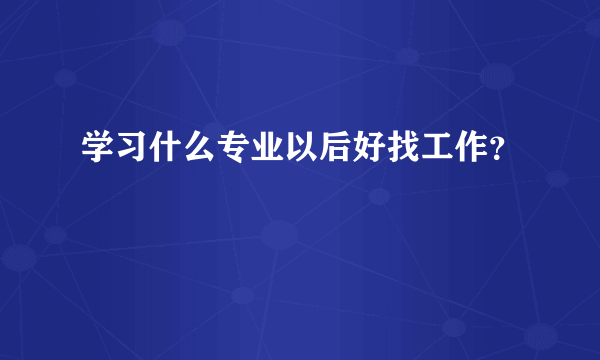学习什么专业以后好找工作？