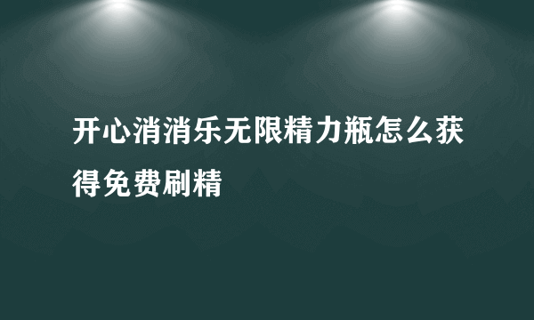 开心消消乐无限精力瓶怎么获得免费刷精