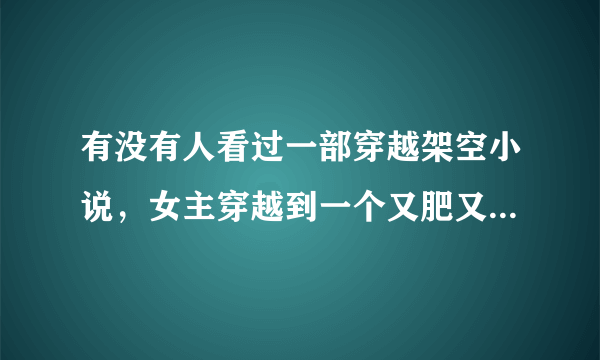 有没有人看过一部穿越架空小说，女主穿越到一个又肥又傻的皇后身上，文章有点虐。