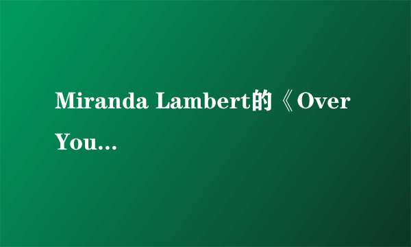 Miranda Lambert的《Over You》 歌词