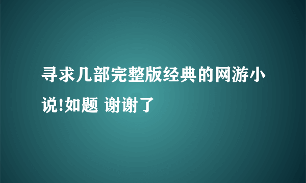 寻求几部完整版经典的网游小说!如题 谢谢了