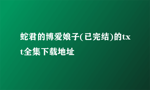 蛇君的博爱娘子(已完结)的txt全集下载地址