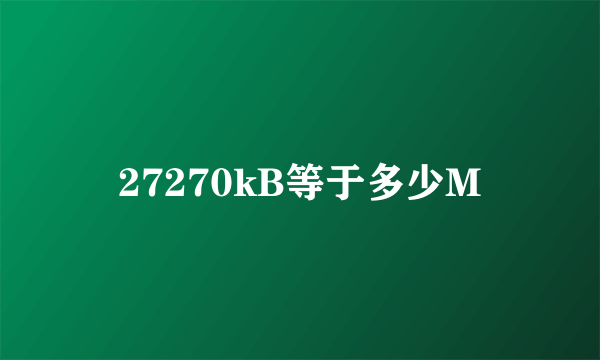 27270kB等于多少M
