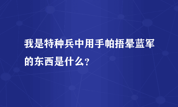 我是特种兵中用手帕捂晕蓝军的东西是什么？