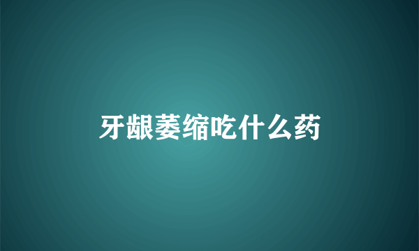 牙龈萎缩吃什么药