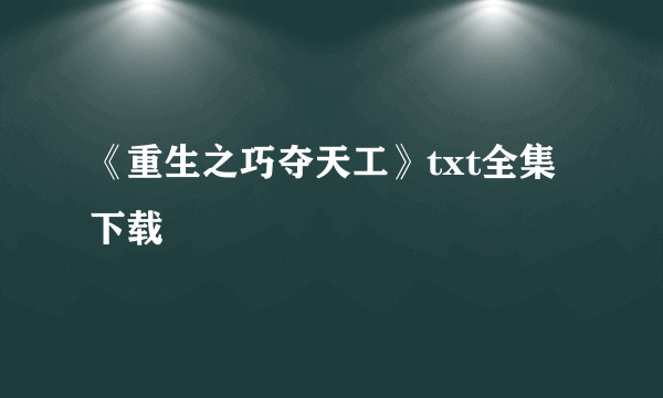 《重生之巧夺天工》txt全集下载