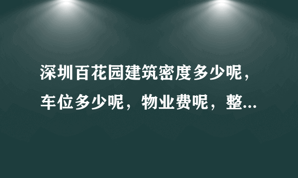 深圳百花园建筑密度多少呢，车位多少呢，物业费呢，整个楼盘面积多大？
