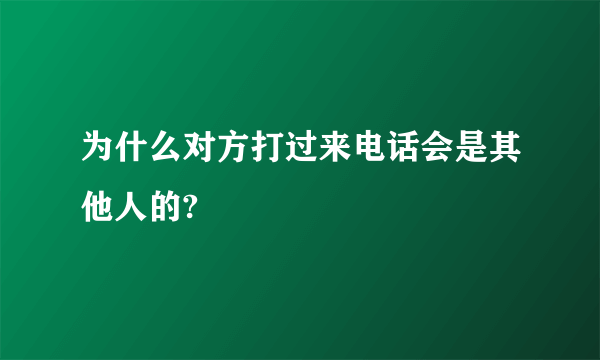 为什么对方打过来电话会是其他人的?