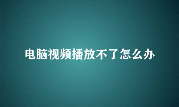 电脑视频播放不了怎么办