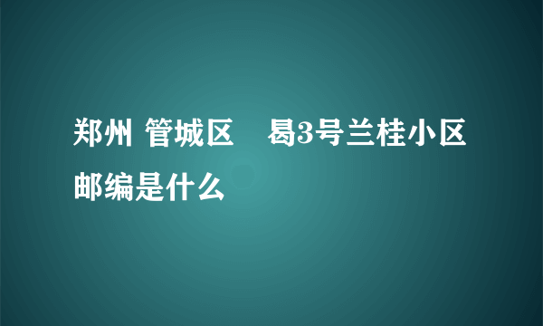 郑州 管城区謈曷3号兰桂小区邮编是什么
