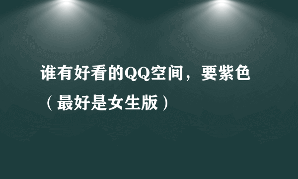 谁有好看的QQ空间，要紫色（最好是女生版）